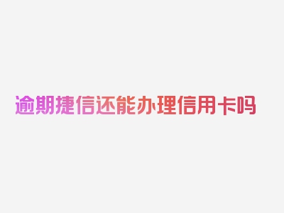 逾期捷信还能办理信用卡吗