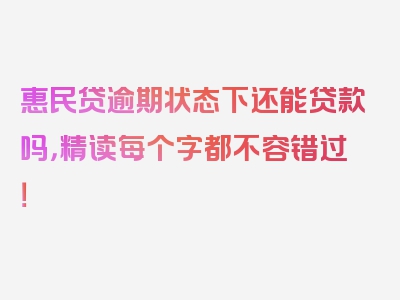 惠民贷逾期状态下还能贷款吗，精读每个字都不容错过！