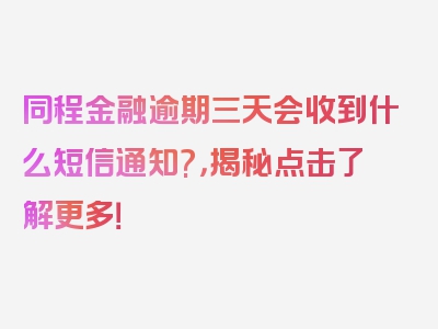 同程金融逾期三天会收到什么短信通知?，揭秘点击了解更多！