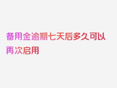 备用金逾期七天后多久可以再次启用