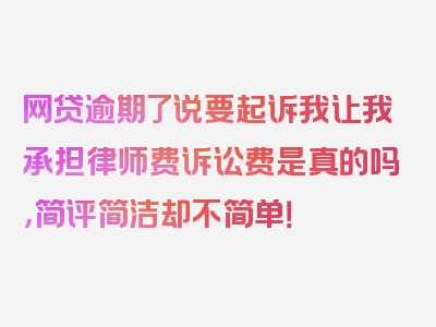 网贷逾期了说要起诉我让我承担律师费诉讼费是真的吗，简评简洁却不简单！