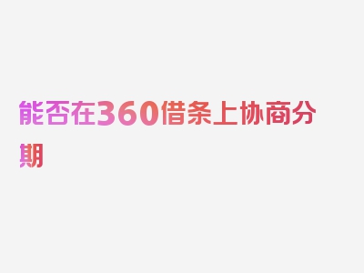 能否在360借条上协商分期