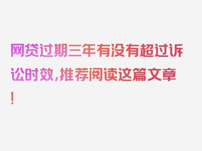 网贷过期三年有没有超过诉讼时效，推荐阅读这篇文章！