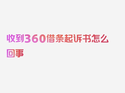 收到360借条起诉书怎么回事