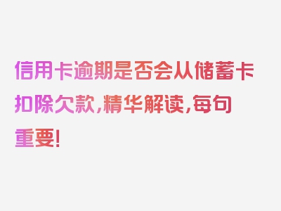 信用卡逾期是否会从储蓄卡扣除欠款，精华解读，每句重要！