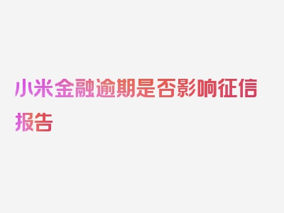 小米金融逾期是否影响征信报告