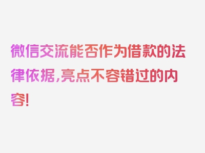 微信交流能否作为借款的法律依据，亮点不容错过的内容！