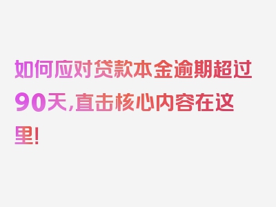 如何应对贷款本金逾期超过90天，直击核心内容在这里！