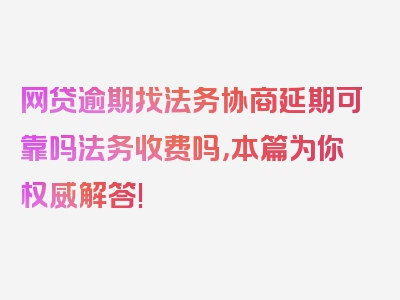 网贷逾期找法务协商延期可靠吗法务收费吗，本篇为你权威解答!