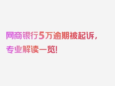 网商银行5万逾期被起诉，专业解读一览！