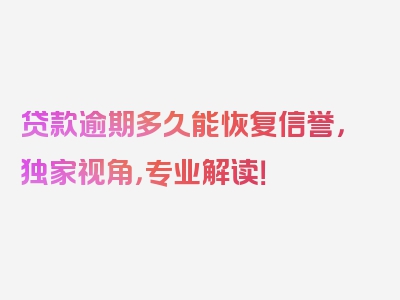 贷款逾期多久能恢复信誉，独家视角，专业解读！