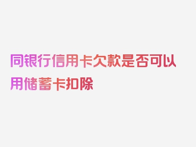 同银行信用卡欠款是否可以用储蓄卡扣除