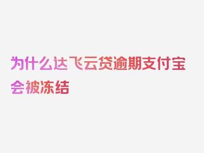 为什么达飞云贷逾期支付宝会被冻结