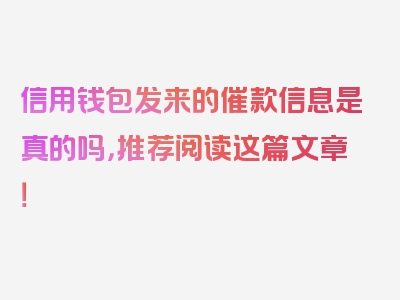 信用钱包发来的催款信息是真的吗，推荐阅读这篇文章！