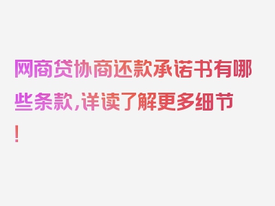 网商贷协商还款承诺书有哪些条款，详读了解更多细节！