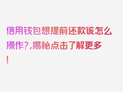 信用钱包想提前还款该怎么操作?，揭秘点击了解更多！