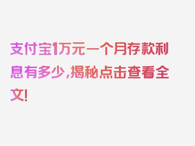 支付宝1万元一个月存款利息有多少，揭秘点击查看全文！