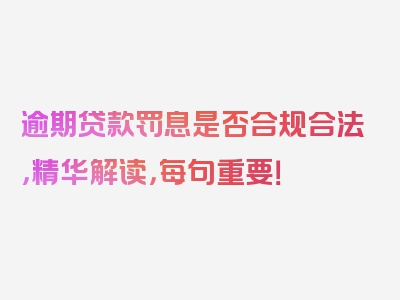 逾期贷款罚息是否合规合法，精华解读，每句重要！