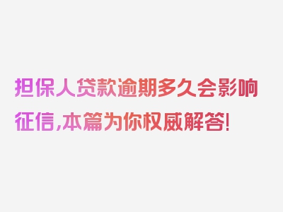 担保人贷款逾期多久会影响征信，本篇为你权威解答!