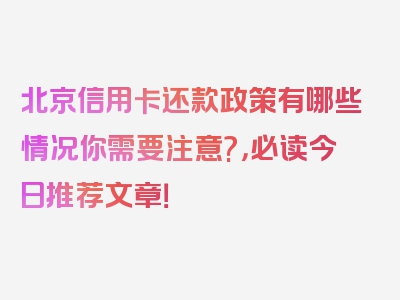 北京信用卡还款政策有哪些情况你需要注意?，必读今日推荐文章！