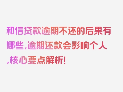 和信贷款逾期不还的后果有哪些,逾期还款会影响个人，核心要点解析！