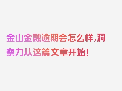 金山金融逾期会怎么样，洞察力从这篇文章开始！