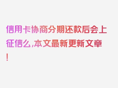 信用卡协商分期还款后会上征信么,本文最新更新文章！