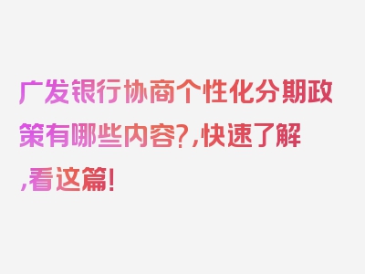 广发银行协商个性化分期政策有哪些内容?，快速了解，看这篇！