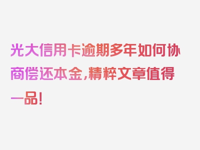 光大信用卡逾期多年如何协商偿还本金，精粹文章值得一品！