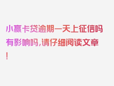 小赢卡贷逾期一天上征信吗有影响吗，请仔细阅读文章！