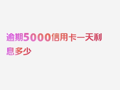 逾期5000信用卡一天利息多少