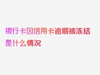 银行卡因信用卡逾期被冻结是什么情况