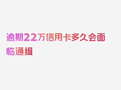 逾期22万信用卡多久会面临通缉