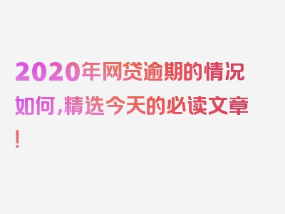 2020年网贷逾期的情况如何，精选今天的必读文章！