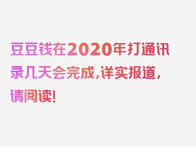 豆豆钱在2020年打通讯录几天会完成，详实报道，请阅读！