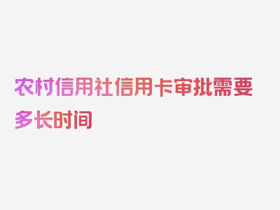 农村信用社信用卡审批需要多长时间