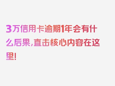 3万信用卡逾期1年会有什么后果，直击核心内容在这里！