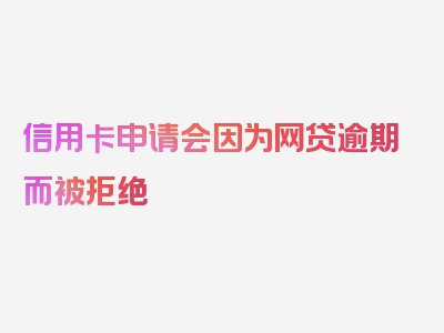 信用卡申请会因为网贷逾期而被拒绝