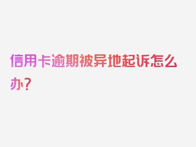 信用卡逾期被异地起诉怎么办？