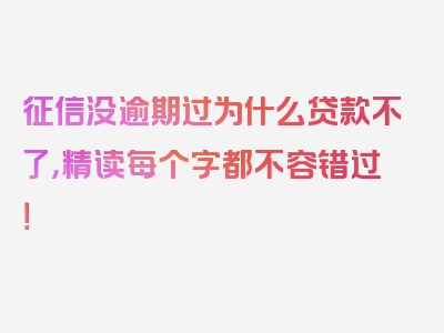 征信没逾期过为什么贷款不了，精读每个字都不容错过！