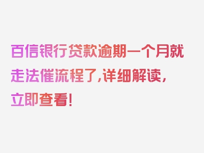 百信银行贷款逾期一个月就走法催流程了，详细解读，立即查看！