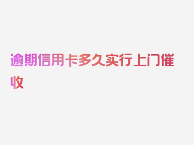 逾期信用卡多久实行上门催收