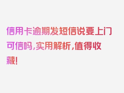 信用卡逾期发短信说要上门可信吗，实用解析，值得收藏！