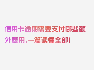 信用卡逾期需要支付哪些额外费用，一篇读懂全部！