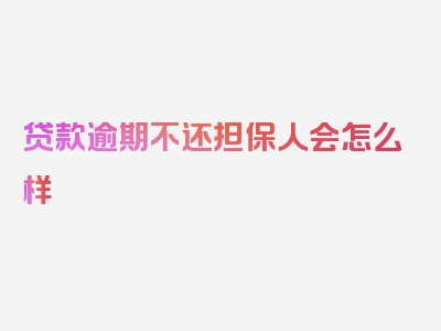 贷款逾期不还担保人会怎么样