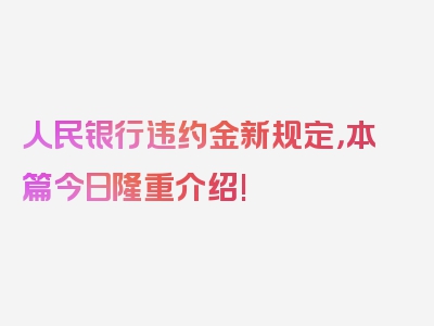 人民银行违约金新规定，本篇今日隆重介绍!