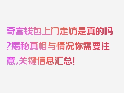 奇富钱包上门走访是真的吗?揭秘真相与情况你需要注意，关键信息汇总！