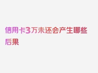 信用卡3万未还会产生哪些后果