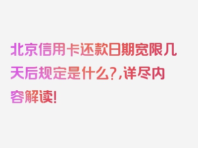 北京信用卡还款日期宽限几天后规定是什么?，详尽内容解读！