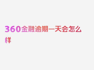 360金融逾期一天会怎么样